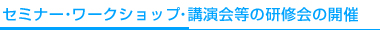 セミナー・ワークショップ・講演会等の研修会の開催